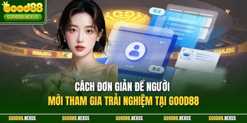 Cách đơn giản để người mới tham gia trải nghiệm tại Good88