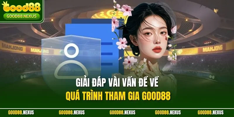 Giải đáp vài vấn đề về quá trình tham gia Good88